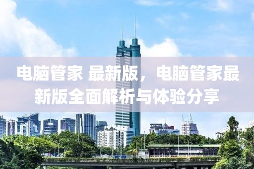 電腦管家 最新版，電腦管家最新版全面解析與體驗分享