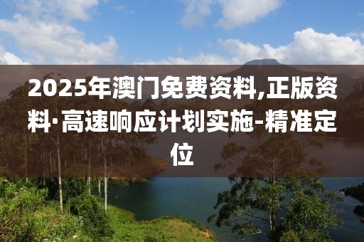 2025年澳門免費資料,正版資料·高速響應計劃實施-精準定位
