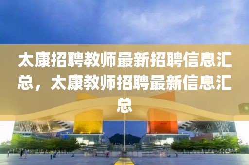 太康招聘教師最新招聘信息匯總，太康教師招聘最新信息匯總