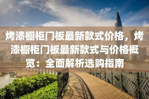 烤漆櫥柜門板最新款式價格，烤漆櫥柜門板最新款式與價格概覽：全面解析選購指南