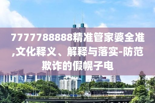 7777788888精準管家婆全準,文化釋義、解釋與落實-防范欺詐的假幌子電