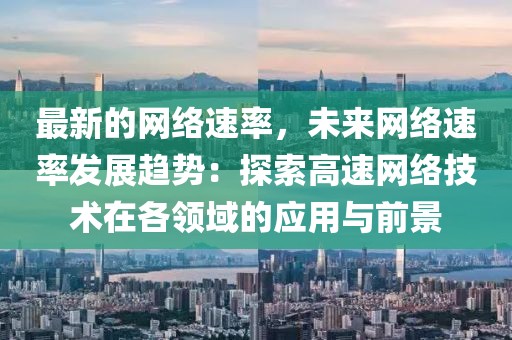 最新的網絡速率，未來網絡速率發展趨勢：探索高速網絡技術在各領域的應用與前景