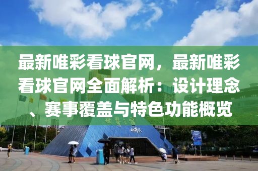 最新唯彩看球官網(wǎng)，最新唯彩看球官網(wǎng)全面解析：設(shè)計(jì)理念、賽事覆蓋與特色功能概覽