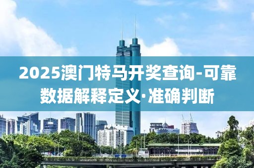 2025澳門特馬開獎查詢-可靠數據解釋定義·準確判斷