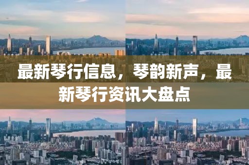 最新琴行信息，琴韻新聲，最新琴行資訊大盤點