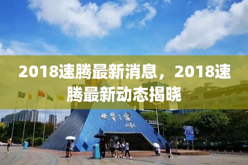 2018速騰最新消息，2018速騰最新動態揭曉
