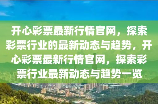 開(kāi)心彩票最新行情官網(wǎng)，探索彩票行業(yè)的最新動(dòng)態(tài)與趨勢(shì)，開(kāi)心彩票最新行情官網(wǎng)，探索彩票行業(yè)最新動(dòng)態(tài)與趨勢(shì)一覽