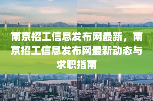 南京招工信息發布網最新，南京招工信息發布網最新動態與求職指南