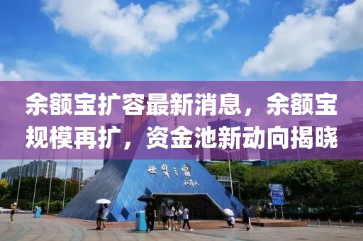 余額寶擴容最新消息，余額寶規模再擴，資金池新動向揭曉