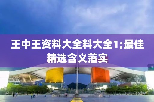王中王資料大全料大全1;最佳精選含義落實