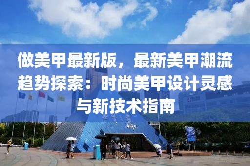 做美甲最新版，最新美甲潮流趨勢探索：時尚美甲設計靈感與新技術指南