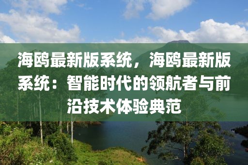 海鷗最新版系統，海鷗最新版系統：智能時代的領航者與前沿技術體驗典范