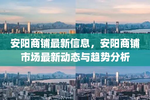 安陽商鋪最新信息，安陽商鋪市場最新動態與趨勢分析