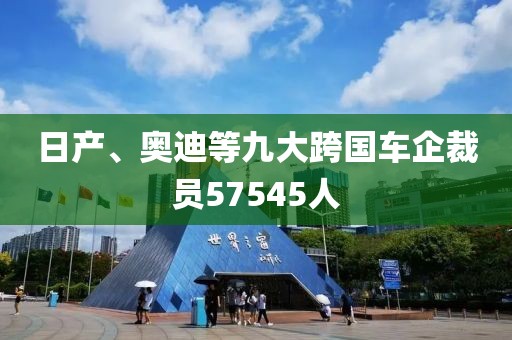 日產、奧迪等九大跨國車企裁員57545人