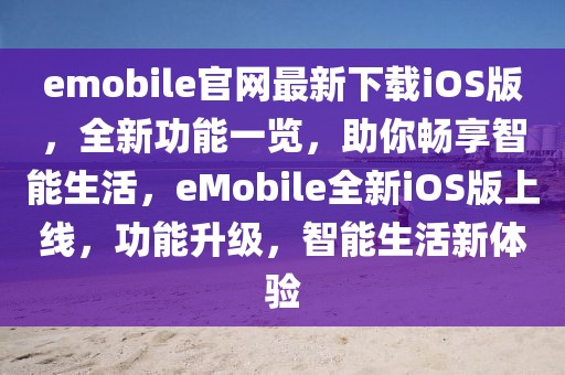 emobile官網(wǎng)最新下載iOS版，全新功能一覽，助你暢享智能生活，eMobile全新iOS版上線，功能升級(jí)，智能生活新體驗(yàn)