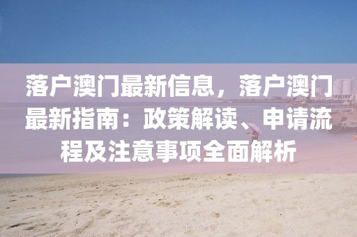 落戶澳門(mén)最新信息，落戶澳門(mén)最新指南：政策解讀、申請(qǐng)流程及注意事項(xiàng)全面解析