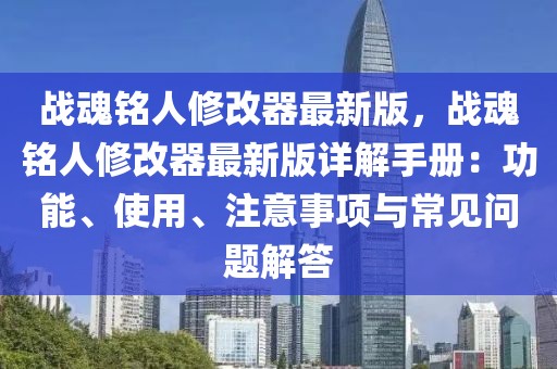 戰魂銘人修改器最新版，戰魂銘人修改器最新版詳解手冊：功能、使用、注意事項與常見問題解答