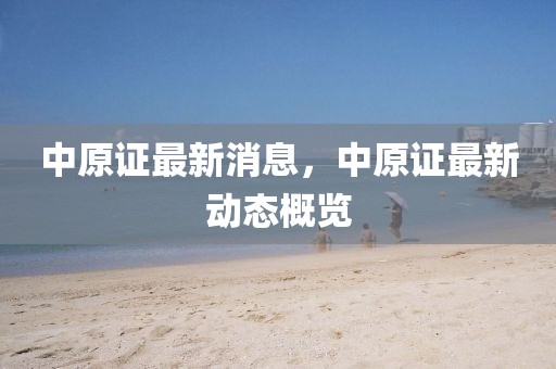 中原證最新消息，中原證最新動態概覽