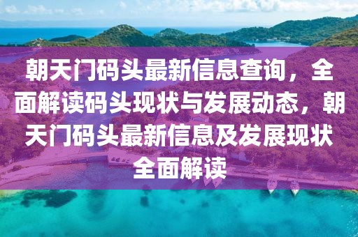 朝天門碼頭最新信息查詢，全面解讀碼頭現狀與發展動態，朝天門碼頭最新信息及發展現狀全面解讀