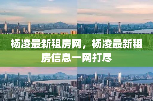 楊凌最新租房網，楊凌最新租房信息一網打盡