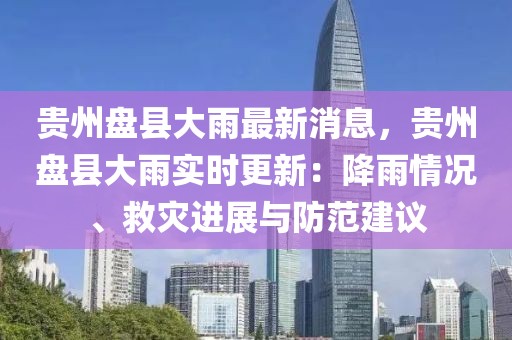 貴州盤縣大雨最新消息，貴州盤縣大雨實時更新：降雨情況、救災進展與防范建議