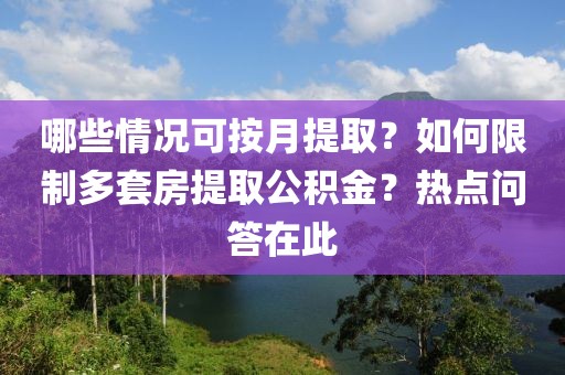 哪些情況可按月提取？如何限制多套房提取公積金？熱點問答在此