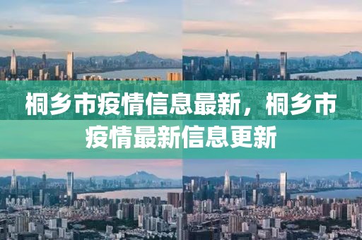 桐鄉市疫情信息最新，桐鄉市疫情最新信息更新
