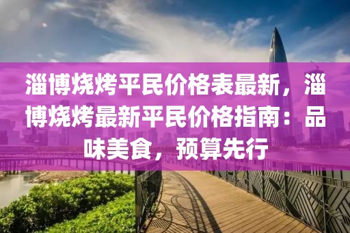 淄博燒烤平民價格表最新，淄博燒烤最新平民價格指南：品味美食，預(yù)算先行