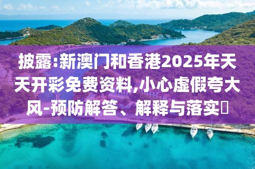 披露:新澳門和香港2025年天天開彩免費資料,小心虛假夸大風(fēng)-預(yù)防解答、解釋與落實?