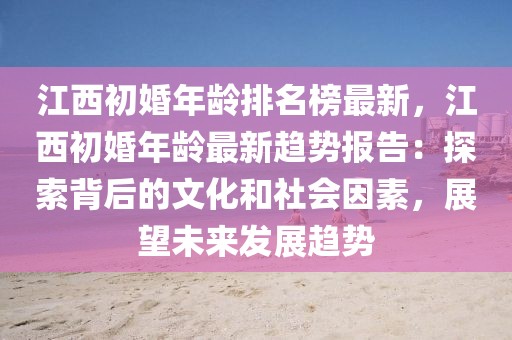 江西初婚年齡排名榜最新，江西初婚年齡最新趨勢報告：探索背后的文化和社會因素，展望未來發展趨勢