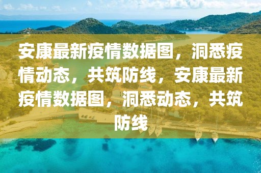 安康最新疫情數據圖，洞悉疫情動態，共筑防線，安康最新疫情數據圖，洞悉動態，共筑防線