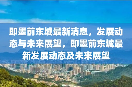 即墨前東城最新消息，發展動態與未來展望，即墨前東城最新發展動態及未來展望