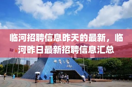 臨河招聘信息昨天的最新，臨河昨日最新招聘信息匯總