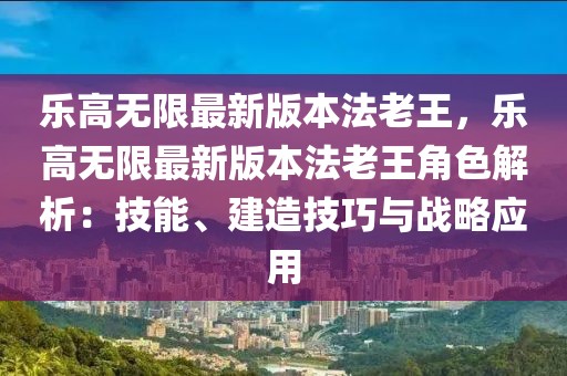 樂高無限最新版本法老王，樂高無限最新版本法老王角色解析：技能、建造技巧與戰略應用