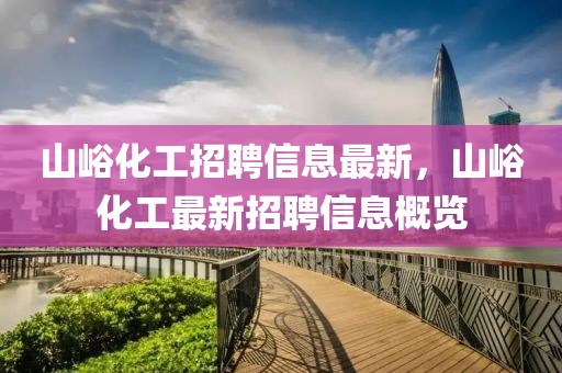 山峪化工招聘信息最新，山峪化工最新招聘信息概覽