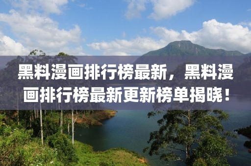黑料漫畫排行榜最新，黑料漫畫排行榜最新更新榜單揭曉！