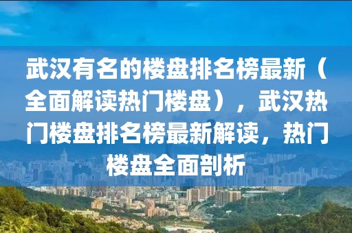 武漢有名的樓盤排名榜最新（全面解讀熱門樓盤），武漢熱門樓盤排名榜最新解讀，熱門樓盤全面剖析