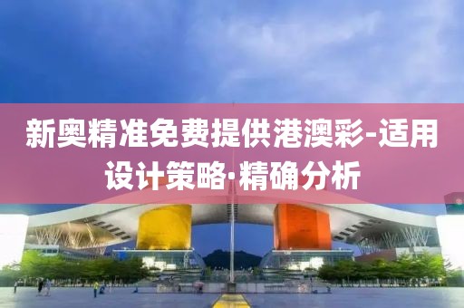 新奧精準免費提供港澳彩-適用設計策略·精確分析