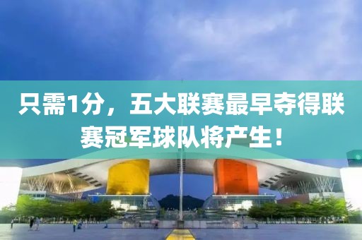 只需1分，五大聯賽最早奪得聯賽冠軍球隊將產生！