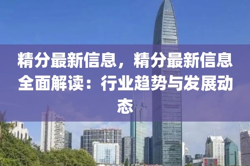 精分最新信息，精分最新信息全面解讀：行業(yè)趨勢(shì)與發(fā)展動(dòng)態(tài)