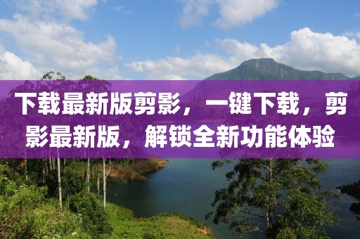 下載最新版剪影，一鍵下載，剪影最新版，解鎖全新功能體驗