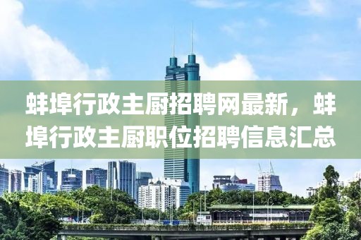 蚌埠行政主廚招聘網(wǎng)最新，蚌埠行政主廚職位招聘信息匯總