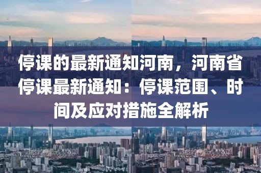 停課的最新通知河南，河南省停課最新通知：停課范圍、時間及應對措施全解析