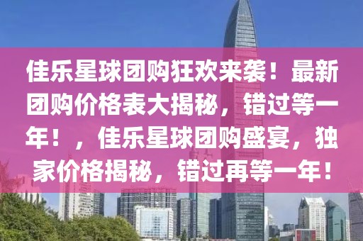 佳樂星球團購狂歡來襲！最新團購價格表大揭秘，錯過等一年！，佳樂星球團購盛宴，獨家價格揭秘，錯過再等一年！