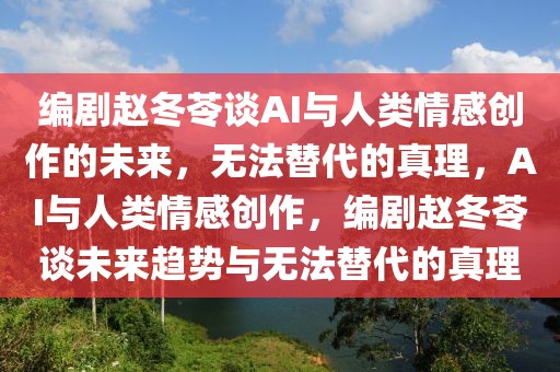 編劇趙冬苓談AI與人類情感創作的未來，無法替代的真理，AI與人類情感創作，編劇趙冬苓談未來趨勢與無法替代的真理