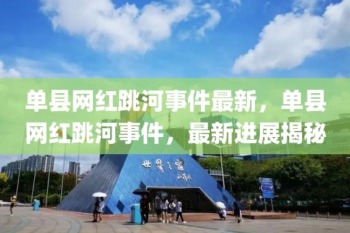 單縣網紅跳河事件最新，單縣網紅跳河事件，最新進展揭秘