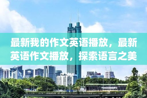 最新我的作文英語播放，最新英語作文播放，探索語言之美