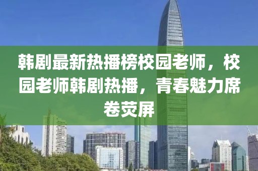 韓劇最新熱播榜校園老師，校園老師韓劇熱播，青春魅力席卷熒屏