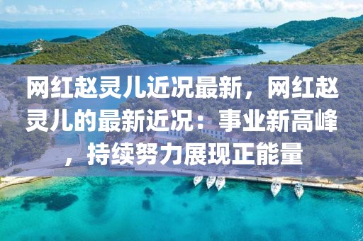 網紅趙靈兒近況最新，網紅趙靈兒的最新近況：事業新高峰，持續努力展現正能量