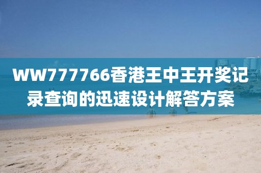 WW777766香港王中王開獎記錄查詢的迅速設計解答方案